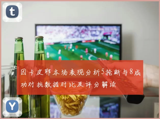 因卡皮耶本场表现分析5抢断与8成功对抗数据对比及评分解读