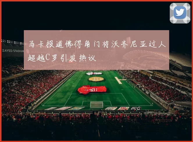 马卡报道佛得角门将沃齐尼亚过人超越C罗引发热议